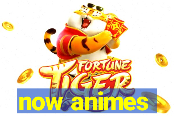 now animes